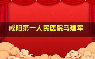 咸阳第一人民医院马建军