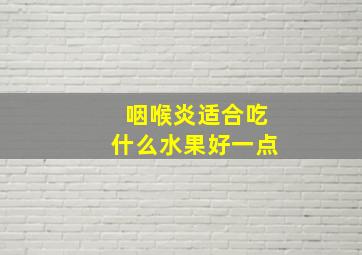 咽喉炎适合吃什么水果好一点