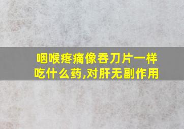 咽喉疼痛像吞刀片一样吃什么药,对肝无副作用