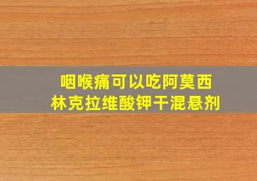 咽喉痛可以吃阿莫西林克拉维酸钾干混悬剂