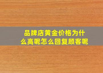 品牌店黄金价格为什么高呢怎么回复顾客呢