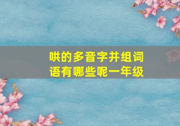 哄的多音字并组词语有哪些呢一年级