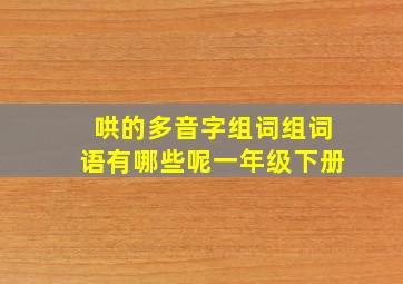 哄的多音字组词组词语有哪些呢一年级下册