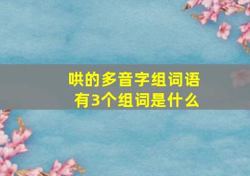 哄的多音字组词语有3个组词是什么