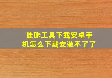 哇咔工具下载安卓手机怎么下载安装不了了