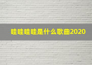 哇哇哇哇是什么歌曲2020