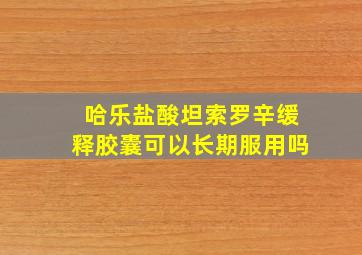 哈乐盐酸坦索罗辛缓释胶囊可以长期服用吗