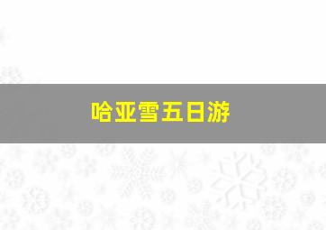 哈亚雪五日游