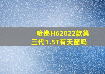 哈佛H62022款第三代1.5T有天窗吗