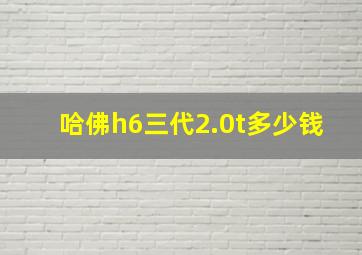 哈佛h6三代2.0t多少钱