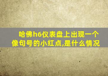 哈佛h6仪表盘上出现一个像句号的小红点,是什么情况