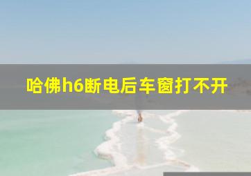 哈佛h6断电后车窗打不开