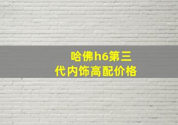 哈佛h6第三代内饰高配价格