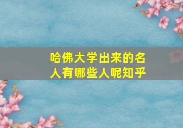 哈佛大学出来的名人有哪些人呢知乎