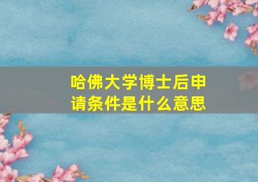 哈佛大学博士后申请条件是什么意思