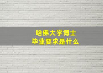 哈佛大学博士毕业要求是什么