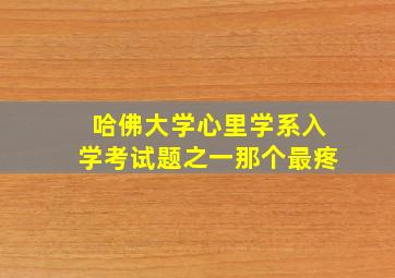 哈佛大学心里学系入学考试题之一那个最疼