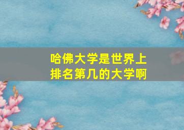 哈佛大学是世界上排名第几的大学啊