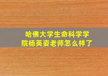 哈佛大学生命科学学院杨英姿老师怎么样了