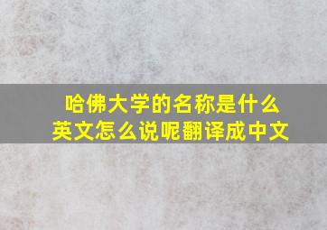 哈佛大学的名称是什么英文怎么说呢翻译成中文