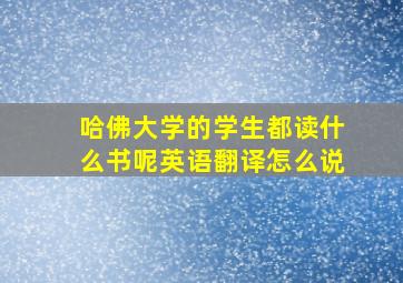 哈佛大学的学生都读什么书呢英语翻译怎么说