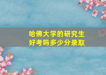 哈佛大学的研究生好考吗多少分录取