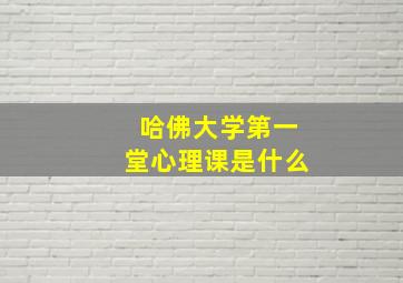 哈佛大学第一堂心理课是什么