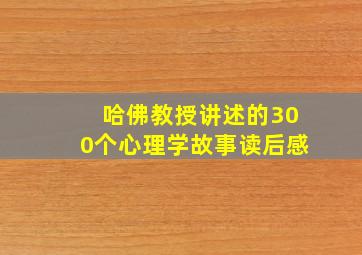 哈佛教授讲述的300个心理学故事读后感