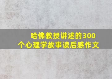 哈佛教授讲述的300个心理学故事读后感作文