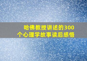 哈佛教授讲述的300个心理学故事读后感悟