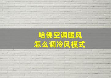 哈佛空调暖风怎么调冷风模式