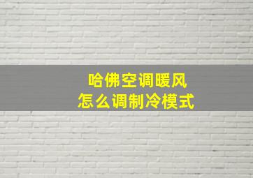 哈佛空调暖风怎么调制冷模式