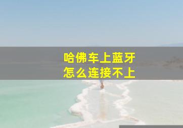 哈佛车上蓝牙怎么连接不上