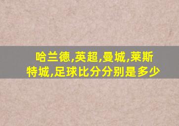 哈兰德,英超,曼城,莱斯特城,足球比分分别是多少