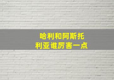 哈利和阿斯托利亚谁厉害一点