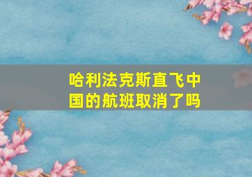 哈利法克斯直飞中国的航班取消了吗