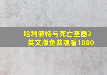 哈利波特与死亡圣器2英文版免费观看1080