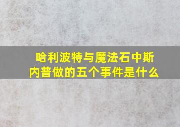 哈利波特与魔法石中斯内普做的五个事件是什么