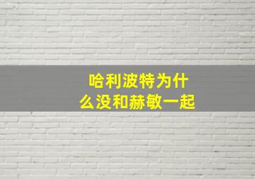 哈利波特为什么没和赫敏一起