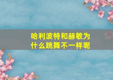 哈利波特和赫敏为什么跳舞不一样呢