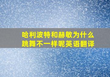 哈利波特和赫敏为什么跳舞不一样呢英语翻译