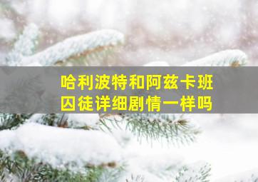 哈利波特和阿兹卡班囚徒详细剧情一样吗