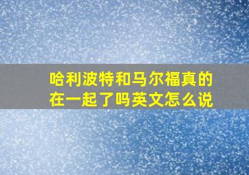 哈利波特和马尔福真的在一起了吗英文怎么说