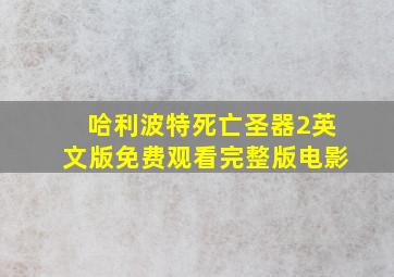 哈利波特死亡圣器2英文版免费观看完整版电影