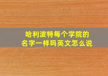 哈利波特每个学院的名字一样吗英文怎么说