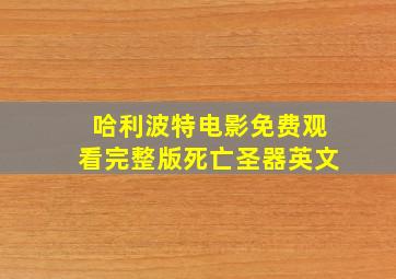 哈利波特电影免费观看完整版死亡圣器英文