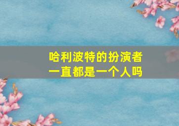 哈利波特的扮演者一直都是一个人吗