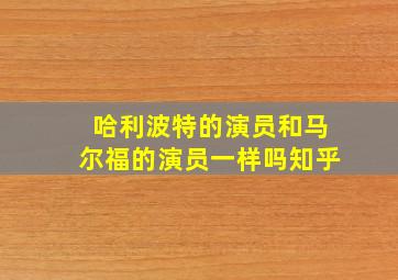 哈利波特的演员和马尔福的演员一样吗知乎