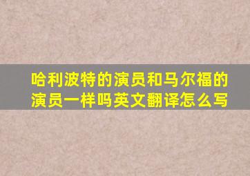 哈利波特的演员和马尔福的演员一样吗英文翻译怎么写