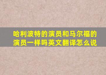 哈利波特的演员和马尔福的演员一样吗英文翻译怎么说